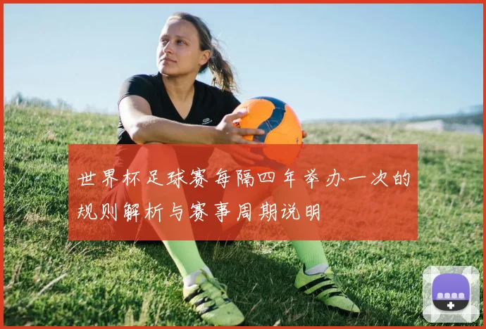 世界杯足球赛每隔四年举办一次的规则解析与赛事周期说明