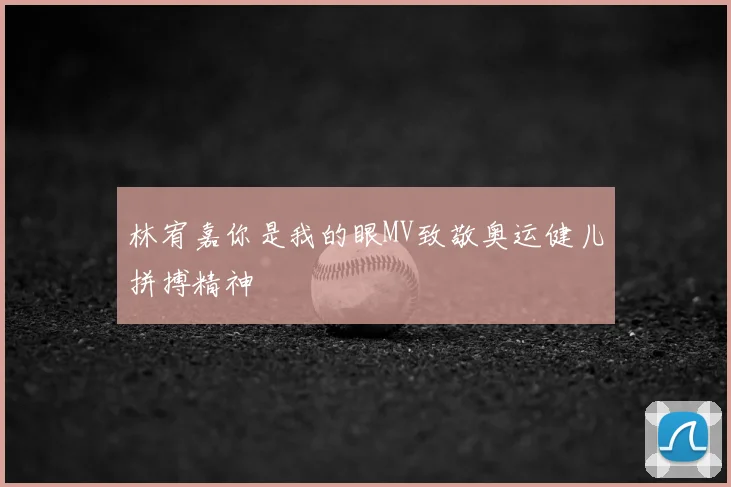 林宥嘉你是我的眼MV致敬奥运健儿拼搏精神