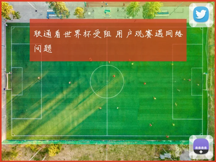 联通看世界杯受阻 用户观赛遇网络问题