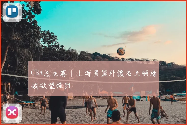 CBA总决赛丨上海男篮外援洛夫顿请战欲望强烈