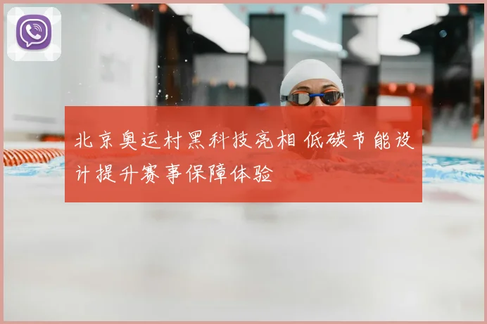 北京奥运村黑科技亮相 低碳节能设计提升赛事保障体验
