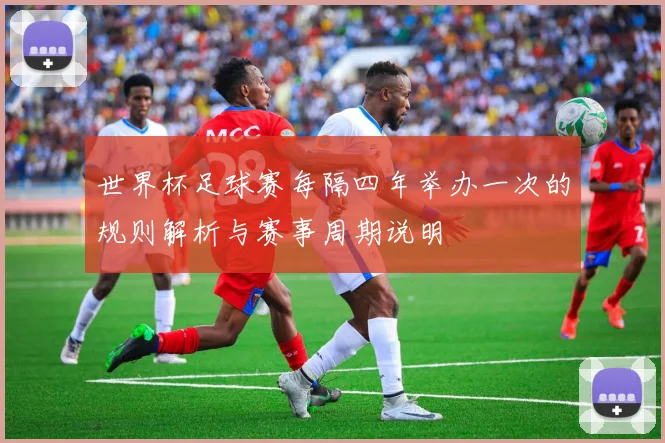 世界杯足球赛每隔四年举办一次的规则解析与赛事周期说明