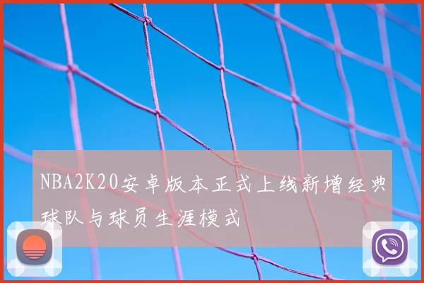 NBA2K20安卓版本正式上线新增经典球队与球员生涯模式