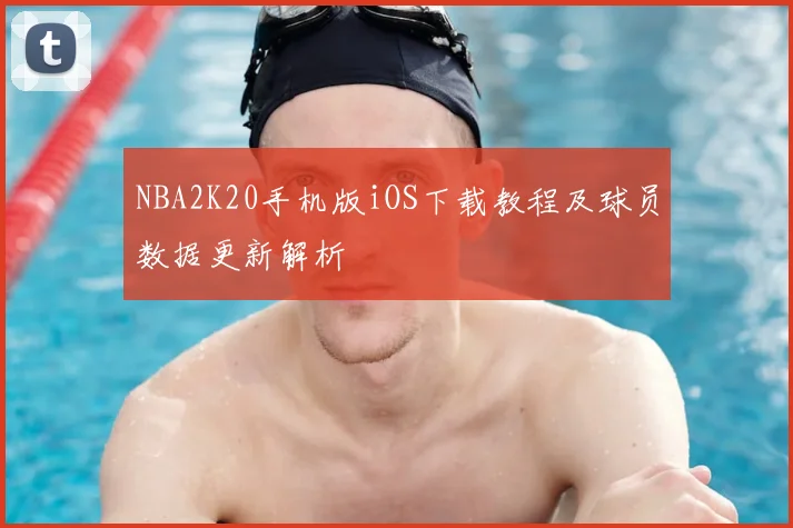 NBA2K20手机版iOS下载教程及球员数据更新解析