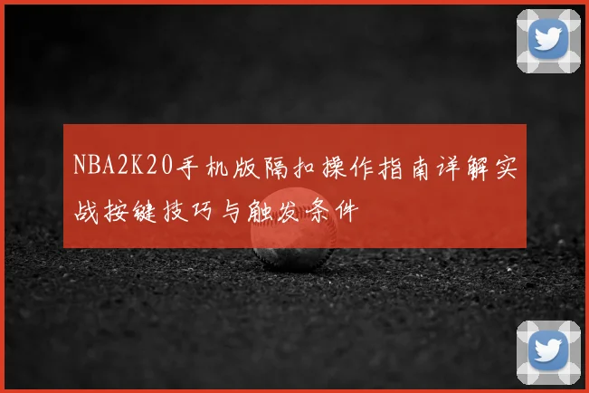 NBA2K20手机版隔扣操作指南详解实战按键技巧与触发条件