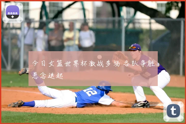 今日女篮世界杯激战多场 各队争胜悬念迭起