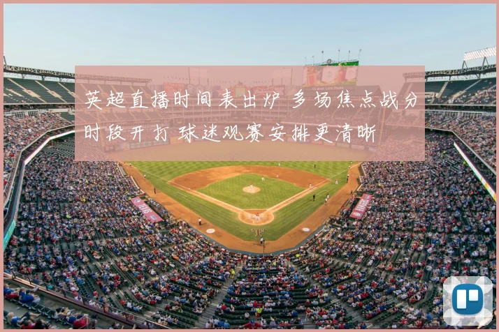 英超直播时间表出炉 多场焦点战分时段开打 球迷观赛安排更清晰