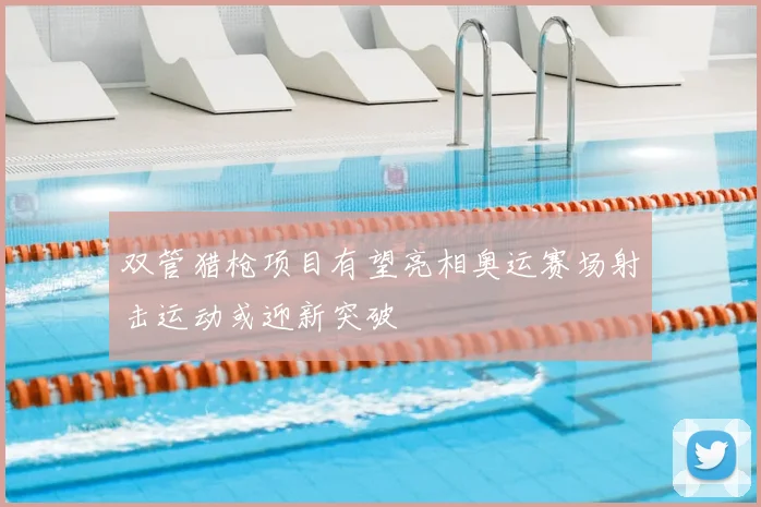 双管猎枪项目有望亮相奥运赛场射击运动或迎新突破