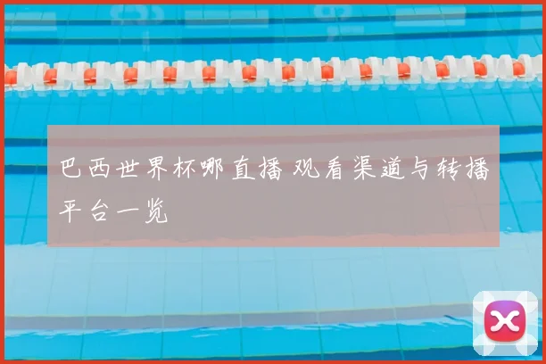 巴西世界杯哪直播 观看渠道与转播平台一览
