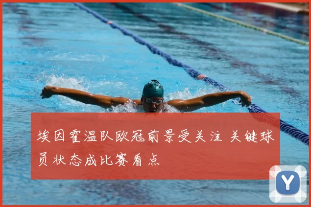 埃因霍温队欧冠前景受关注 关键球员状态成比赛看点