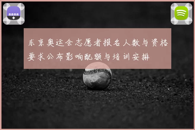 东京奥运会志愿者报名人数与资格要求公布影响配额与培训安排