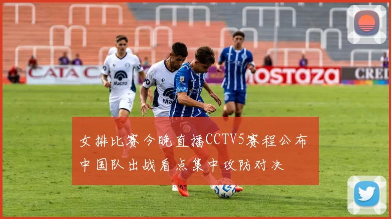 女排比赛今晚直播CCTV5赛程公布 中国队出战看点集中攻防对决