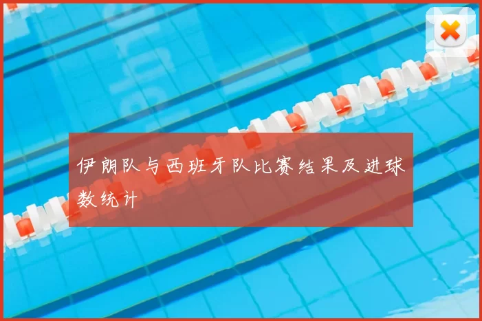 伊朗队与西班牙队比赛结果及进球数统计
