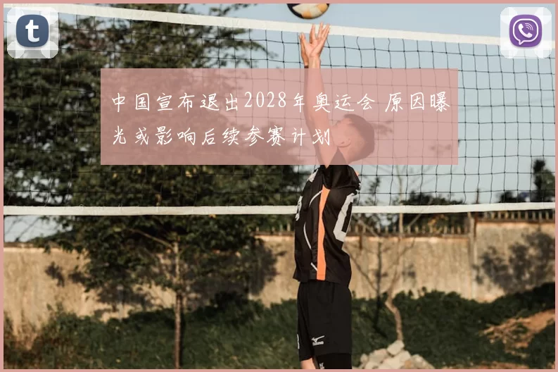 中国宣布退出2028年奥运会 原因曝光或影响后续参赛计划