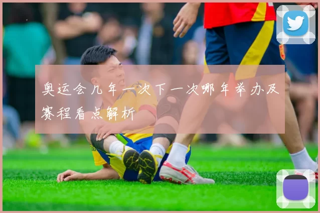 奥运会几年一次下一次哪年举办及赛程看点解析