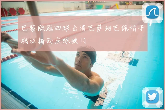巴黎欧冠四球击溃巴萨姆巴佩帽子戏法梅西点球破门