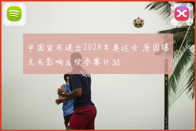 中国宣布退出2028年奥运会 原因曝光或影响后续参赛计划