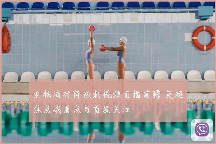 利物浦对阵热刺视频直播前瞻 英超焦点战看点与首发关注