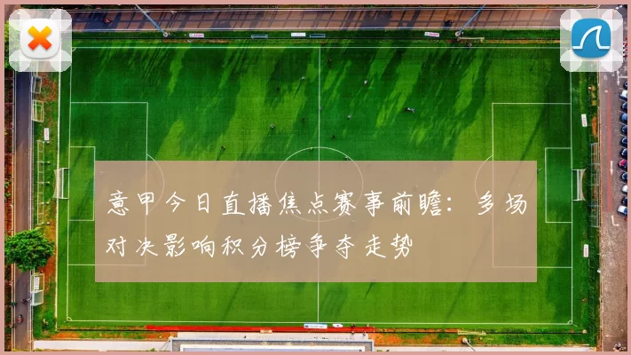 意甲今日直播焦点赛事前瞻：多场对决影响积分榜争夺走势