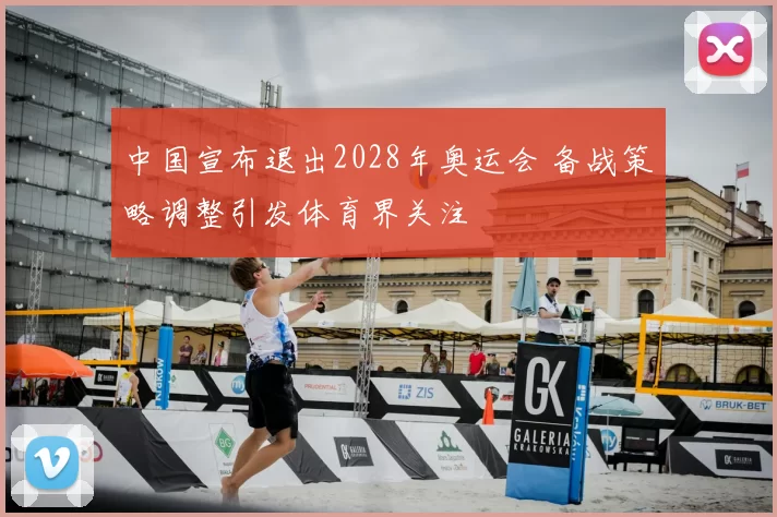中国宣布退出2028年奥运会 备战策略调整引发体育界关注