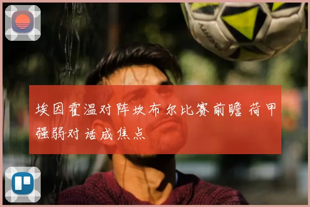 埃因霍温对阵坎布尔比赛前瞻 荷甲强弱对话成焦点