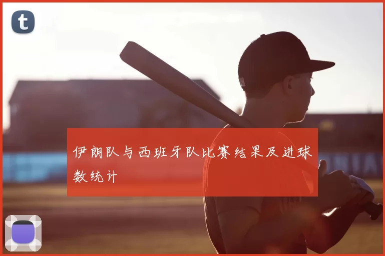 伊朗队与西班牙队比赛结果及进球数统计