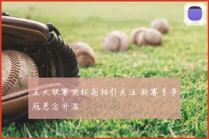 五大联赛奖杯亮相引关注 新赛季争冠悬念升温