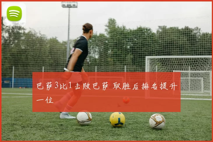 巴萨3比1击败巴萨 取胜后排名提升一位