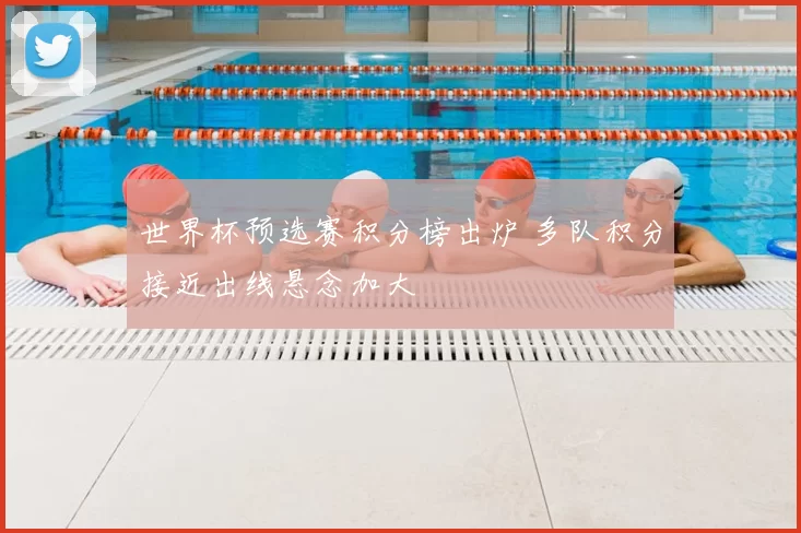 世界杯预选赛积分榜出炉 多队积分接近出线悬念加大