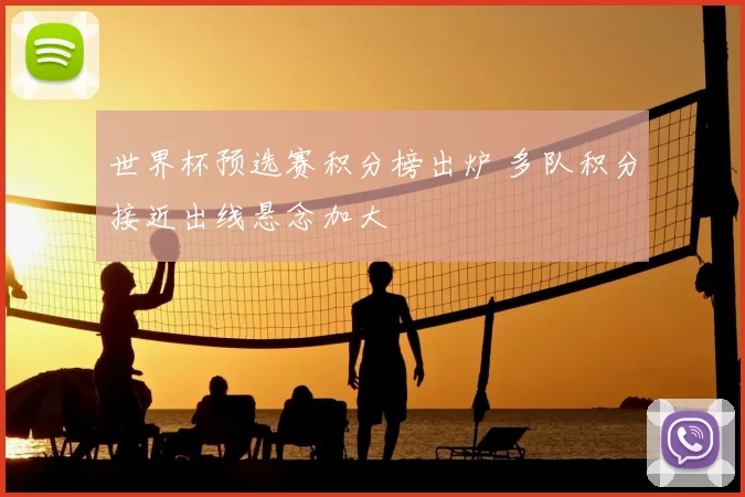 世界杯预选赛积分榜出炉 多队积分接近出线悬念加大