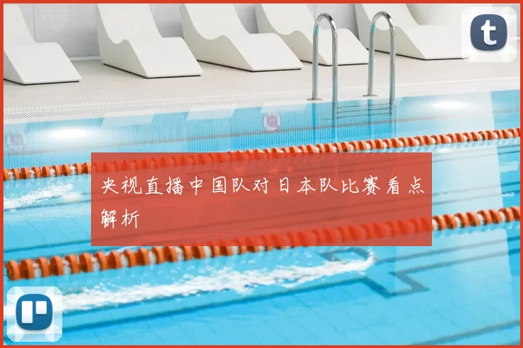 央视直播中国队对日本队比赛看点解析