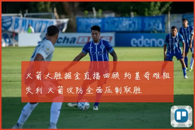 火箭大胜掘金直播回顾 约基奇难阻失利 火箭攻防全面压制取胜