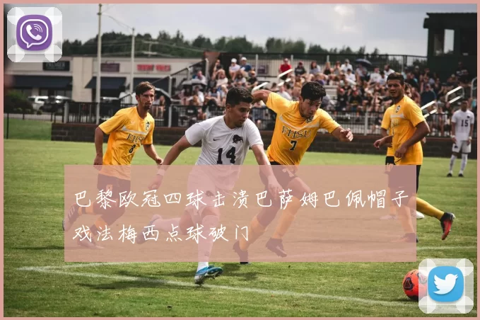 巴黎欧冠四球击溃巴萨姆巴佩帽子戏法梅西点球破门
