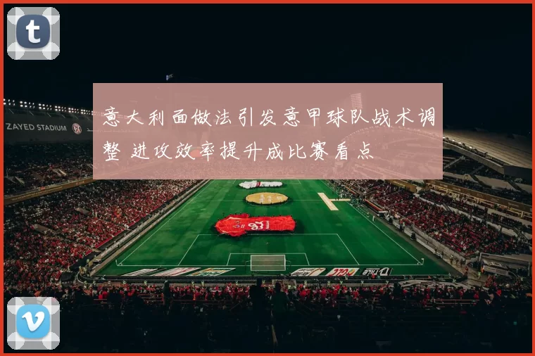 意大利面做法引发意甲球队战术调整 进攻效率提升成比赛看点