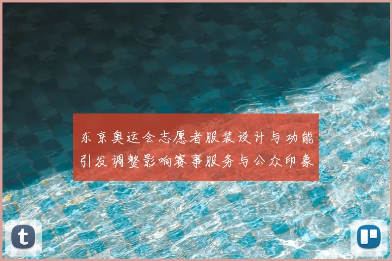 东京奥运会志愿者服装设计与功能引发调整影响赛事服务与公众印象