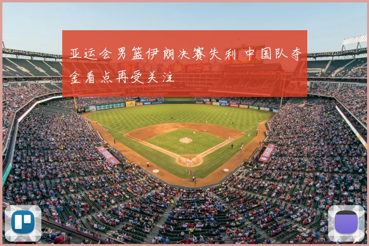 亚运会男篮伊朗决赛失利 中国队夺金看点再受关注