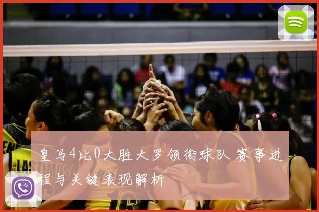 皇马4比0大胜大罗领衔球队 赛事进程与关键表现解析