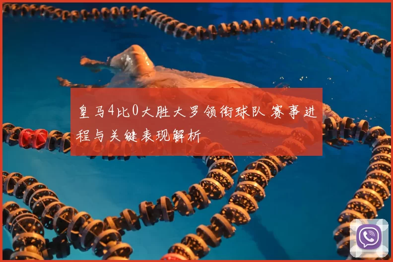 皇马4比0大胜大罗领衔球队 赛事进程与关键表现解析