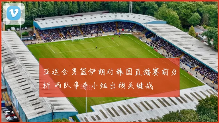 亚运会男篮伊朗对韩国直播赛前分析 两队争夺小组出线关键战