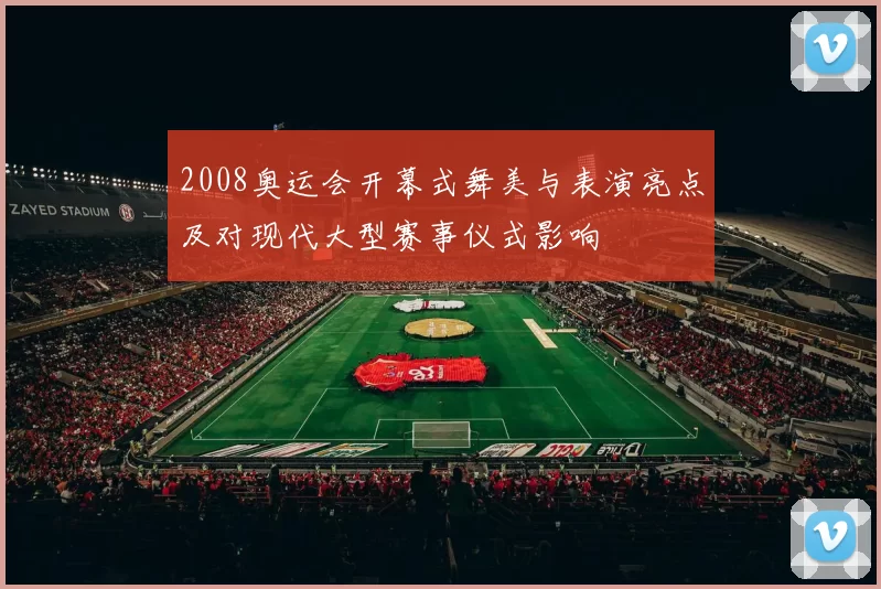 2008奥运会开幕式舞美与表演亮点及对现代大型赛事仪式影响
