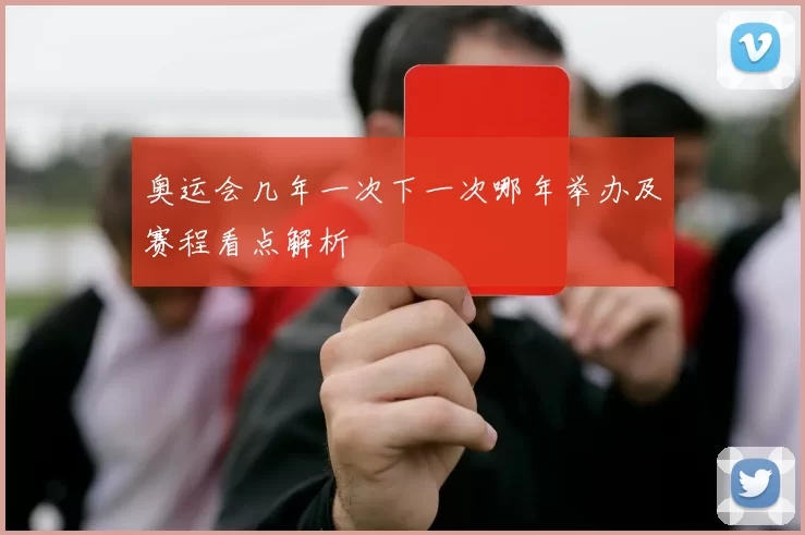 奥运会几年一次下一次哪年举办及赛程看点解析