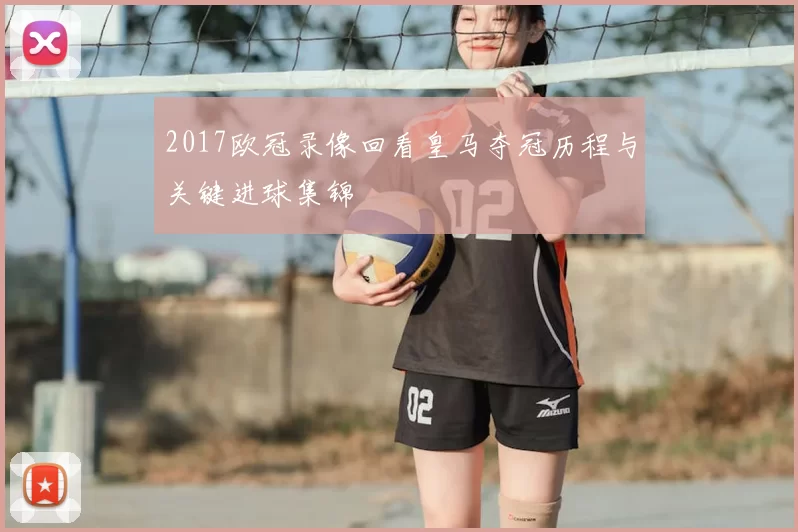 2017欧冠录像回看皇马夺冠历程与关键进球集锦