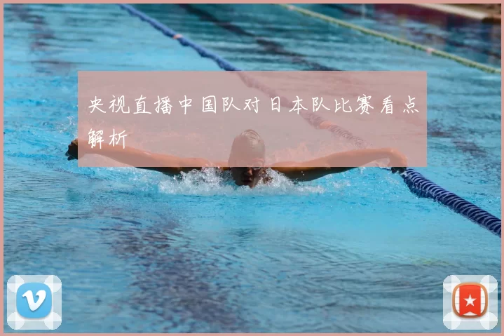央视直播中国队对日本队比赛看点解析